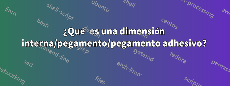 ¿Qué es una dimensión interna/pegamento/pegamento adhesivo?