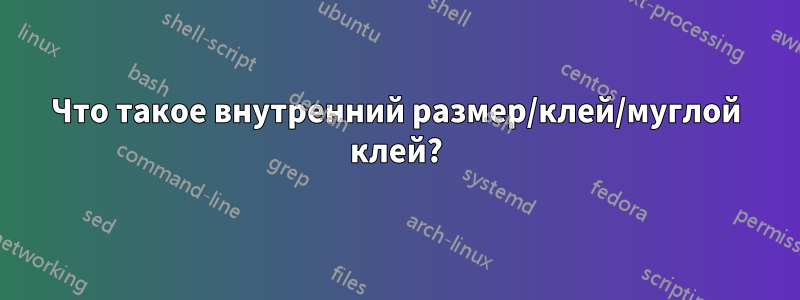 Что такое внутренний размер/клей/муглой клей?