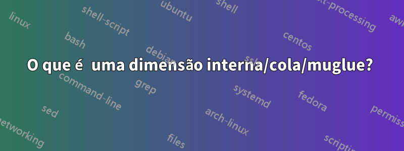 O que é uma dimensão interna/cola/muglue?