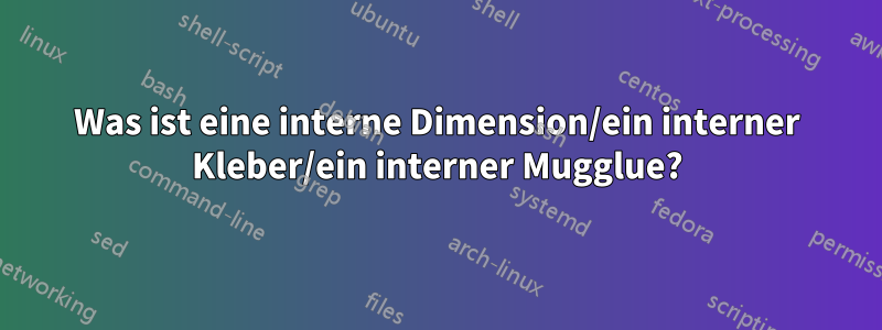 Was ist eine interne Dimension/ein interner Kleber/ein interner Mugglue?