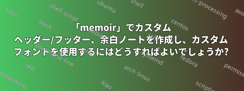 「memoir」でカスタム ヘッダー/フッター、余白ノートを作成し、カスタム フォントを使用するにはどうすればよいでしょうか?