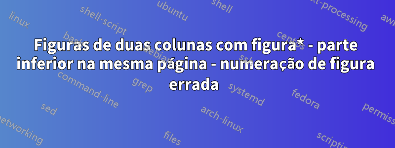 Figuras de duas colunas com figura* - parte inferior na mesma página - numeração de figura errada 