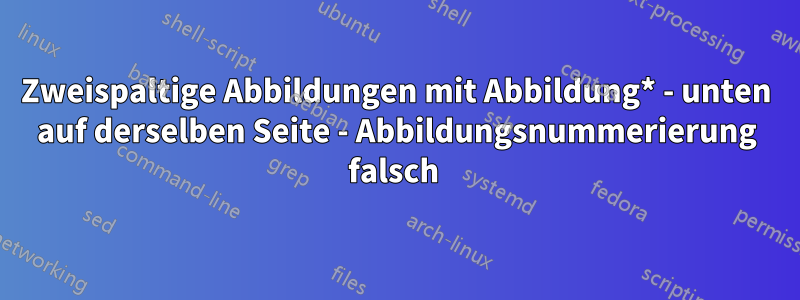 Zweispaltige Abbildungen mit Abbildung* - unten auf derselben Seite - Abbildungsnummerierung falsch 