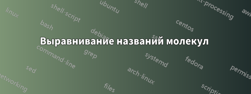 Выравнивание названий молекул