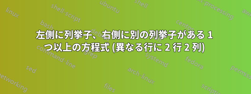 左側に列挙子、右側に別の列挙子がある 1 つ以上の方程式 (異なる行に 2 行 2 列)