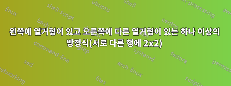 왼쪽에 열거형이 있고 오른쪽에 다른 열거형이 있는 하나 이상의 방정식(서로 다른 행에 2x2)