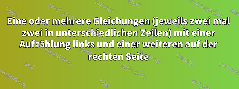 Eine oder mehrere Gleichungen (jeweils zwei mal zwei in unterschiedlichen Zeilen) mit einer Aufzählung links und einer weiteren auf der rechten Seite