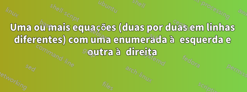 Uma ou mais equações (duas por duas em linhas diferentes) com uma enumerada à esquerda e outra à direita