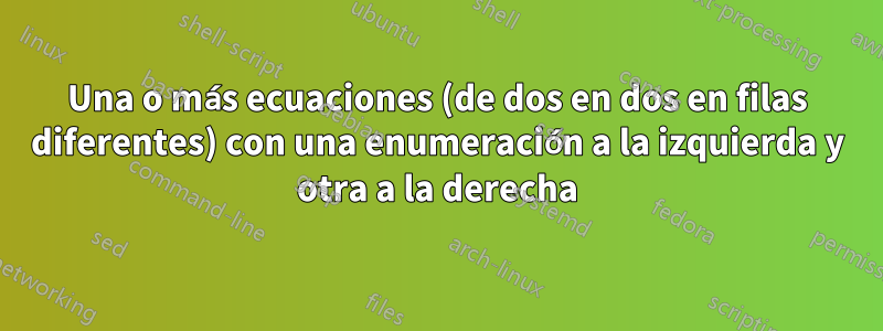 Una o más ecuaciones (de dos en dos en filas diferentes) con una enumeración a la izquierda y otra a la derecha