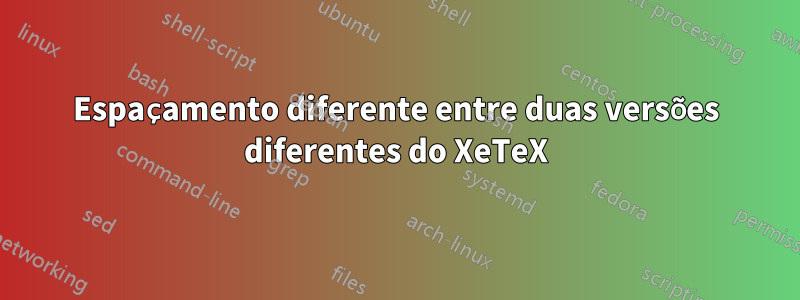 Espaçamento diferente entre duas versões diferentes do XeTeX