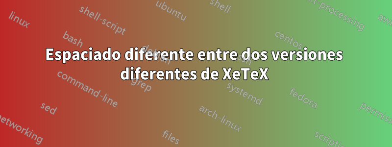 Espaciado diferente entre dos versiones diferentes de XeTeX