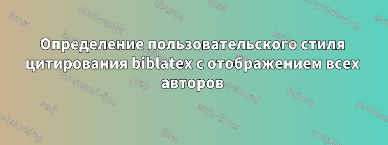 Определение пользовательского стиля цитирования biblatex с отображением всех авторов