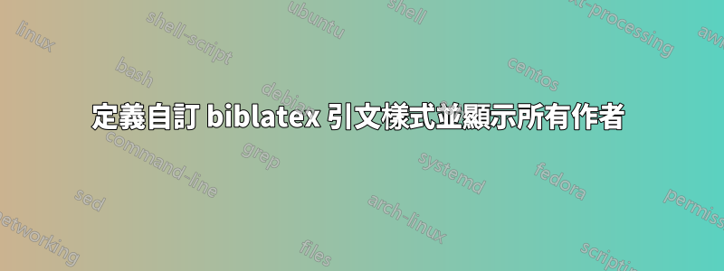 定義自訂 biblatex 引文樣式並顯示所有作者