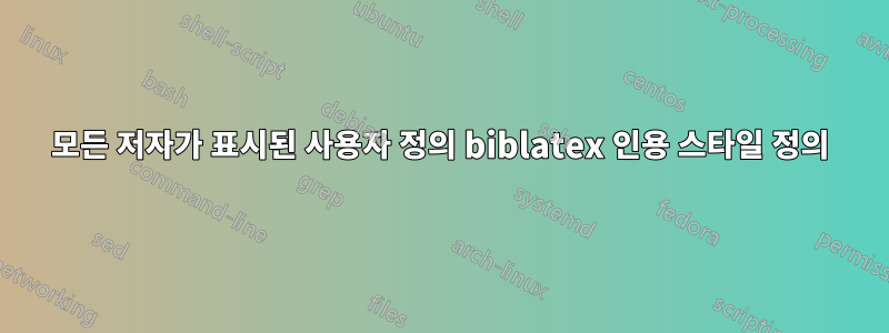 모든 저자가 표시된 사용자 정의 biblatex 인용 스타일 정의