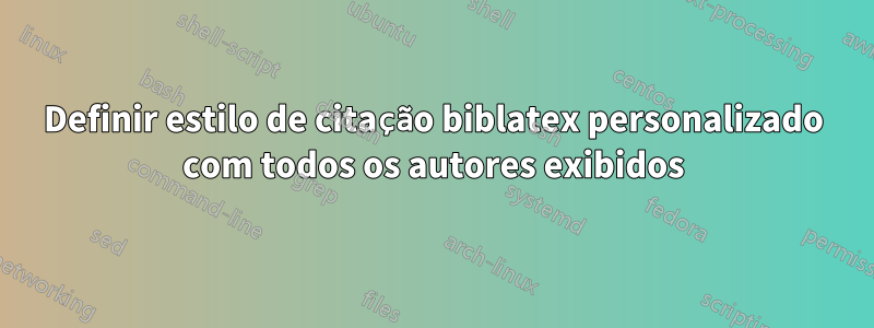 Definir estilo de citação biblatex personalizado com todos os autores exibidos