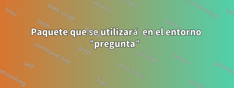 Paquete que se utilizará en el entorno "pregunta"