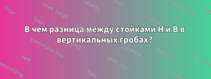 В чем разница между стойками H и B в вертикальных гробах?