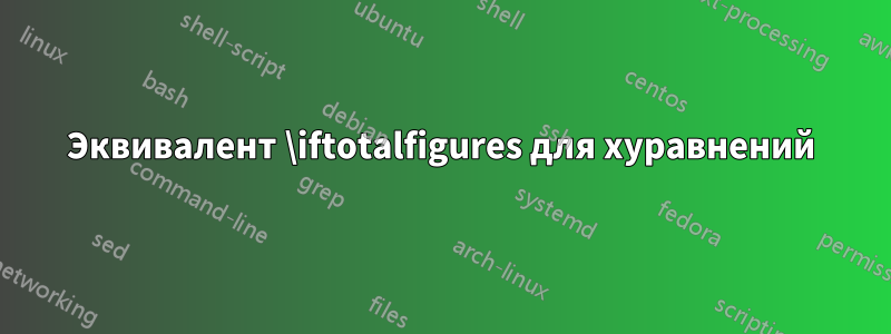 Эквивалент \iftotalfigures для xуравнений