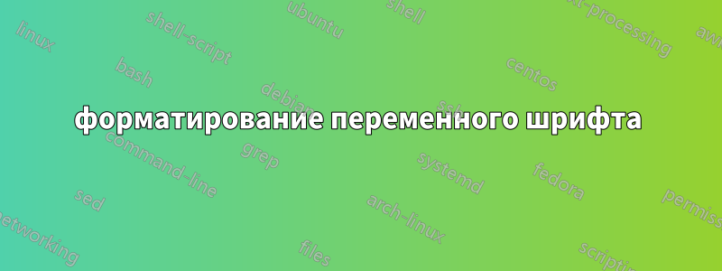 форматирование переменного шрифта