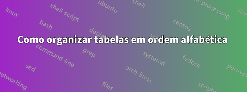 Como organizar tabelas em ordem alfabética