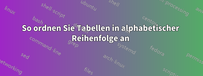 So ordnen Sie Tabellen in alphabetischer Reihenfolge an