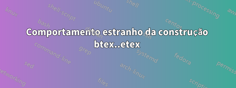 Comportamento estranho da construção btex..etex