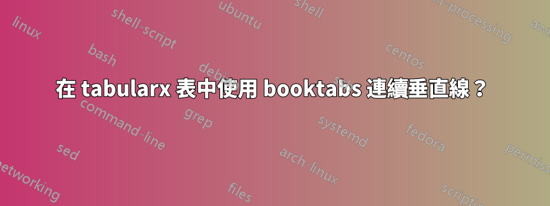 在 tabularx 表中使用 booktabs 連續垂直線？