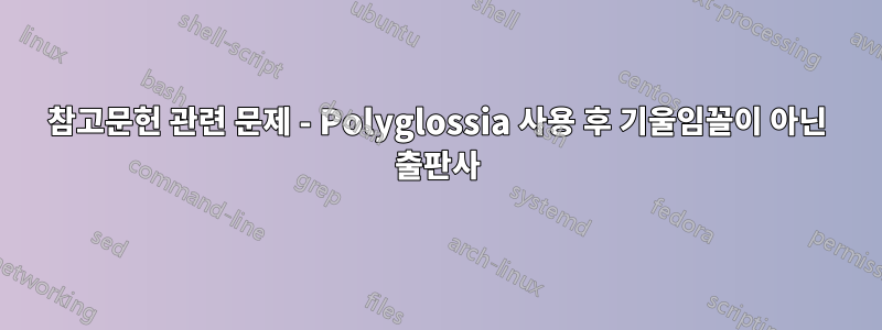 참고문헌 관련 문제 - Polyglossia 사용 후 기울임꼴이 아닌 출판사