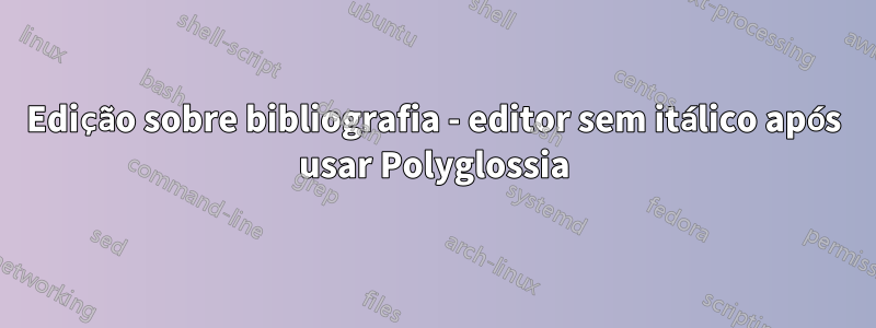 Edição sobre bibliografia - editor sem itálico após usar Polyglossia