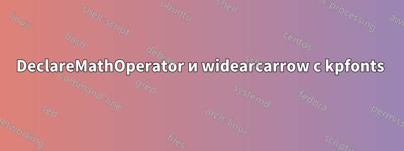 DeclareMathOperator и widearcarrow с kpfonts