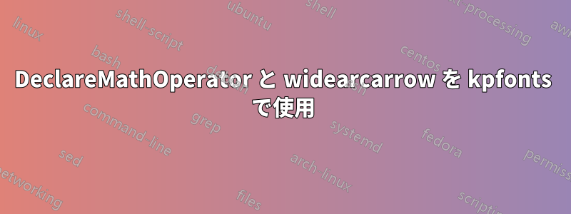 DeclareMathOperator と widearcarrow を kpfonts で使用