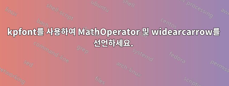 kpfont를 사용하여 MathOperator 및 widearcarrow를 선언하세요.