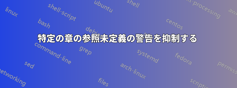 特定の章の参照未定義の警告を抑制する