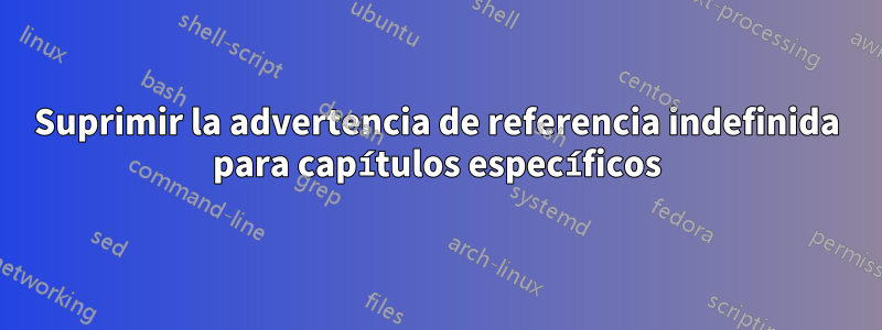 Suprimir la advertencia de referencia indefinida para capítulos específicos