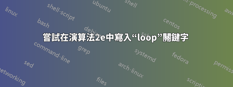 嘗試在演算法2e中寫入“loop”關鍵字