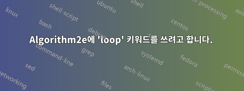 Algorithm2e에 'loop' 키워드를 쓰려고 합니다.