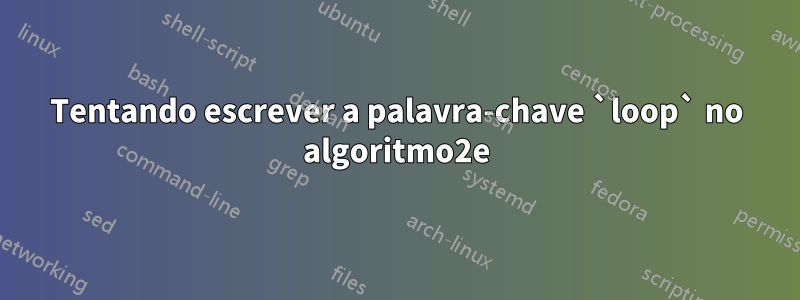 Tentando escrever a palavra-chave `loop` no algoritmo2e