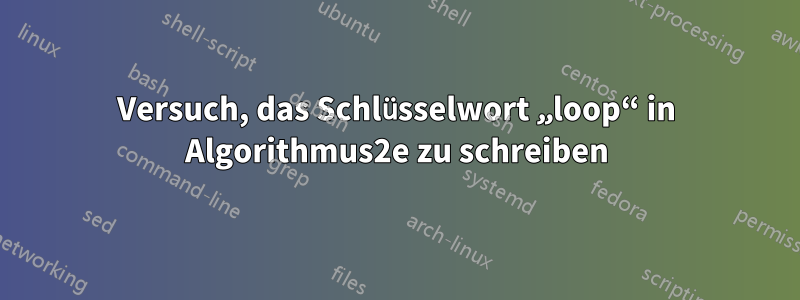 Versuch, das Schlüsselwort „loop“ in Algorithmus2e zu schreiben