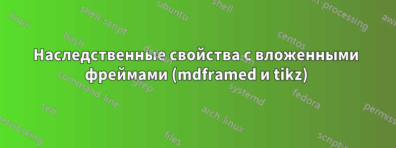 Наследственные свойства с вложенными фреймами (mdframed и tikz)