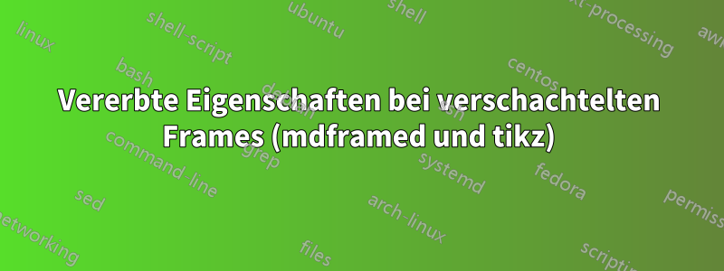 Vererbte Eigenschaften bei verschachtelten Frames (mdframed und tikz)