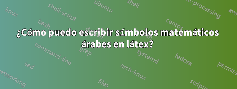 ¿Cómo puedo escribir símbolos matemáticos árabes en látex?