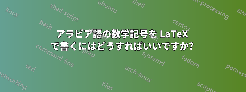 アラビア語の数学記号を LaTeX で書くにはどうすればいいですか?