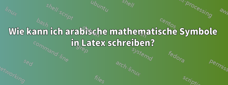 Wie kann ich arabische mathematische Symbole in Latex schreiben?