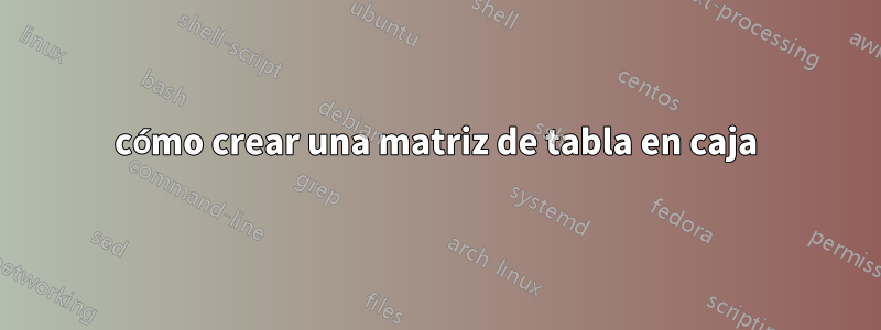 cómo crear una matriz de tabla en caja