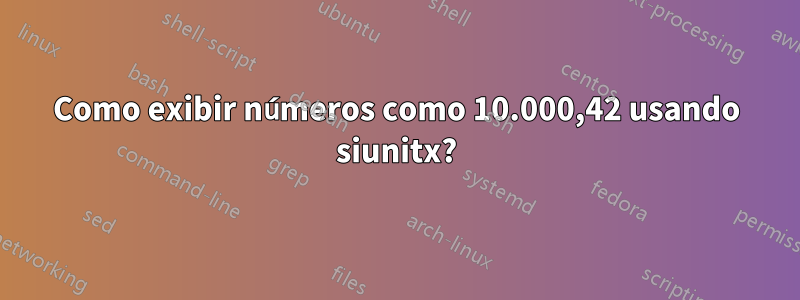 Como exibir números como 10.000,42 usando siunitx?