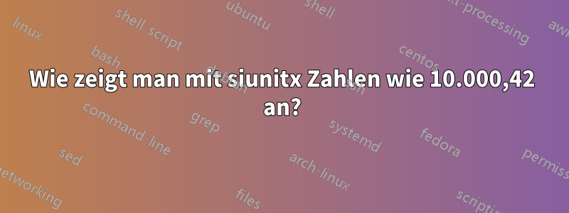 Wie zeigt man mit siunitx Zahlen wie 10.000,42 an?