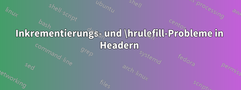 Inkrementierungs- und \hrulefill-Probleme in Headern