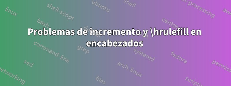 Problemas de incremento y \hrulefill en encabezados