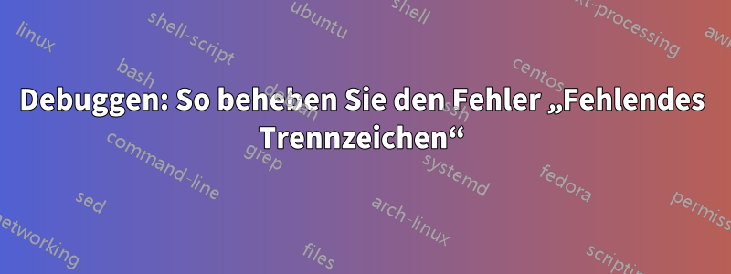 Debuggen: So beheben Sie den Fehler „Fehlendes Trennzeichen“