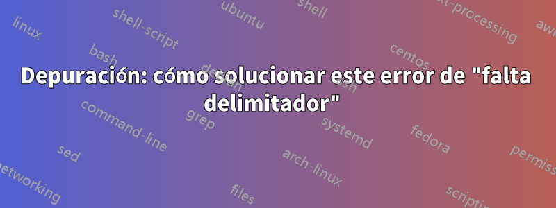 Depuración: cómo solucionar este error de "falta delimitador"